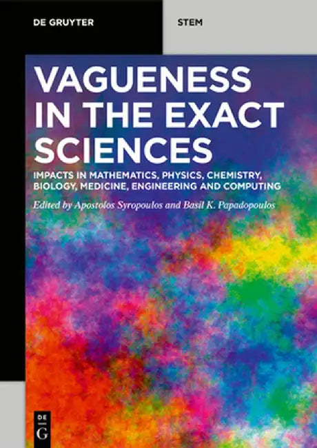 Vagueness in the Exact Sciences: Impacts in Mathematics, Physics, Chemistry, Biology, Medicine, Engineering and Computing by Apostolos Syropoulos