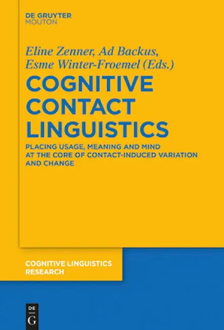 Cognitive Contact Linguistics: Placing Usage, Meaning and Mind at the Core of Contact-Induced Variation and Change by Eline Zenner