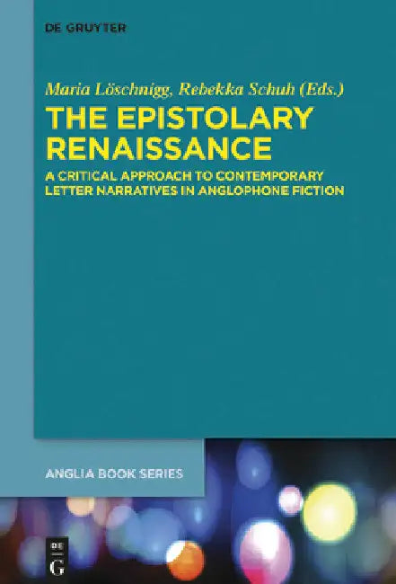 The Epistolary Renaissance: A Critical Approach to Contemporary Letter Narratives in Anglophone Fiction by Maria Löschnigg