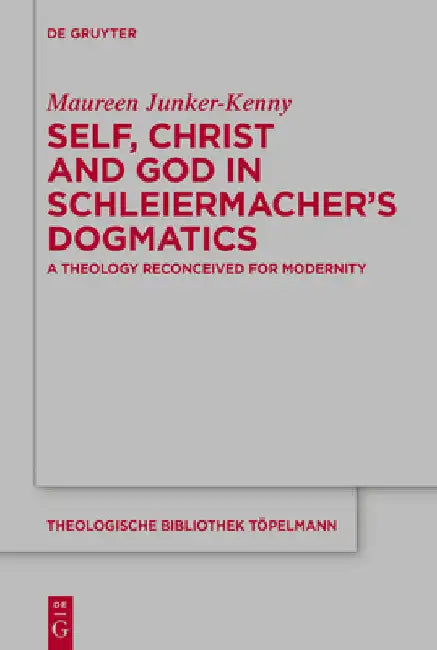 Self, Christ and God in Schleiermacher's Dogmatics: A Theology Reconceived for Modernity by Maureen Junker-Kenny