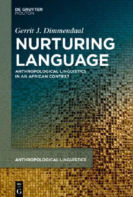 Nurturing Language: Anthropological Linguistics in an African Context by Gerrit J. Dimmendaal