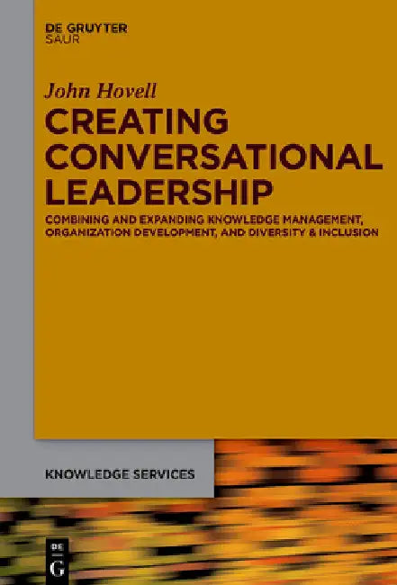 Creating Conversational Leadership: Combining and Expanding Knowledge Management, Organization Development, and Diversity & Inclusion by John Hovell