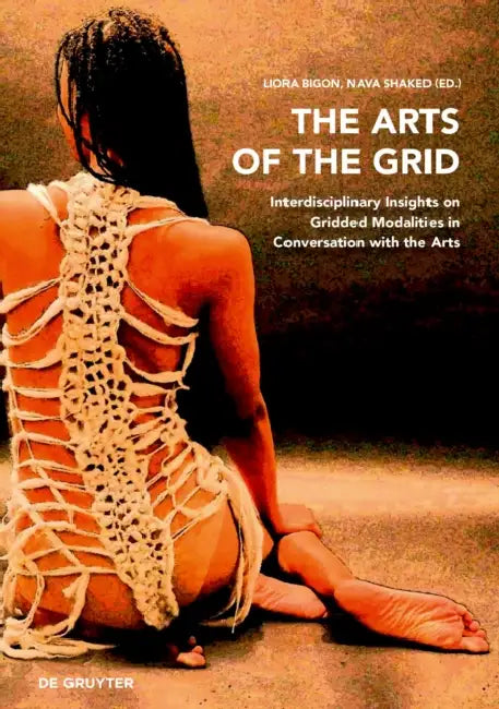 The Arts of the Grid: Interdisciplinary Insights on Gridded Modalities in Conversation with the Arts by Liora Bigon, Nava Shaked