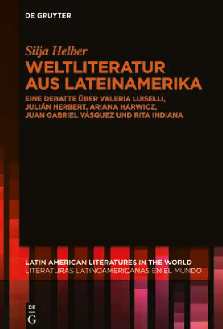 Weltliteratur Aus Lateinamerika: Eine Debatte Über Valeria Luiselli, Julián Herbert, Ariana Harwicz, Juan Gabriel Vásquez Und Rita Indiana by Silja Helber