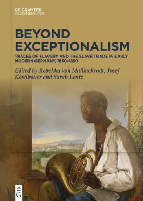 Beyond Exceptionalism: Traces of Slavery and the Slave Trade in Early Modern Germany, 1650-1850 by Rebekka Mallinckrodt