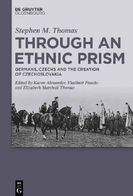Through an Ethnic Prism: Germans, Czechs and the Creation of Czechoslovakia by Stephen M. Thomas (✝)