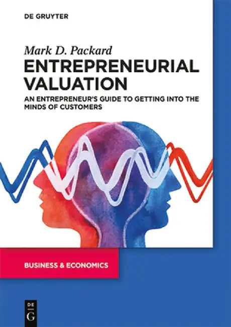 Entrepreneurial Valuation: An Entrepreneur's Guide to Getting Into the Minds of Customers
