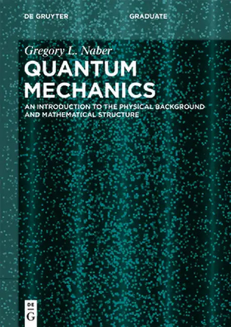 Quantum Mechanics: An Introduction to the Physical Background and Mathematical Structure by Gregory L. Naber