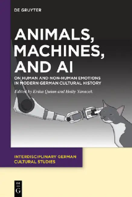 Animals, Machines, and AI: On Human and Non-Human Emotions in Modern German Cultural History by Erika Quinn