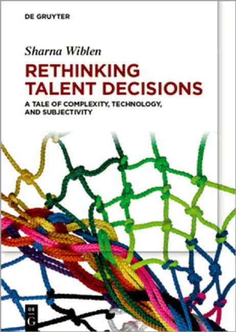 Rethinking Talent Decisions: A Tale of Complexity, Technology and Subjectivity by Sharna Wiblen