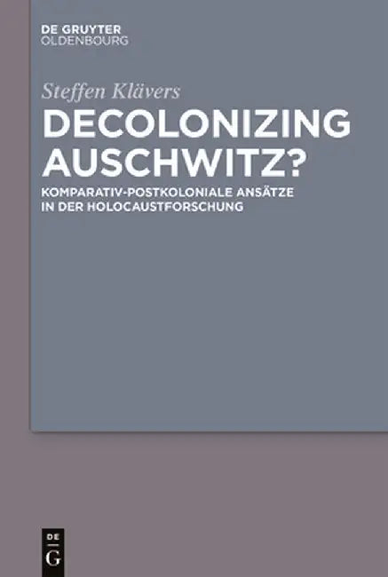 Decolonizing Auschwitz?: Komparativ-Postkoloniale Ansätze in Der Holocaustforschung by Steffen Klävers