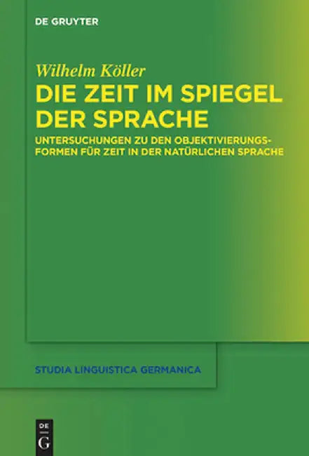 Die Zeit Im Spiegel Der Sprache: Untersuchungen Zu Den Objektivierungsformen Für Zeit in Der Natürlichen Sprache by Wilhelm Köller