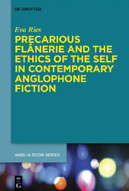 Precarious Flânerie and the Ethics of the Self in Contemporary Anglophone Fiction by Eva Ries
