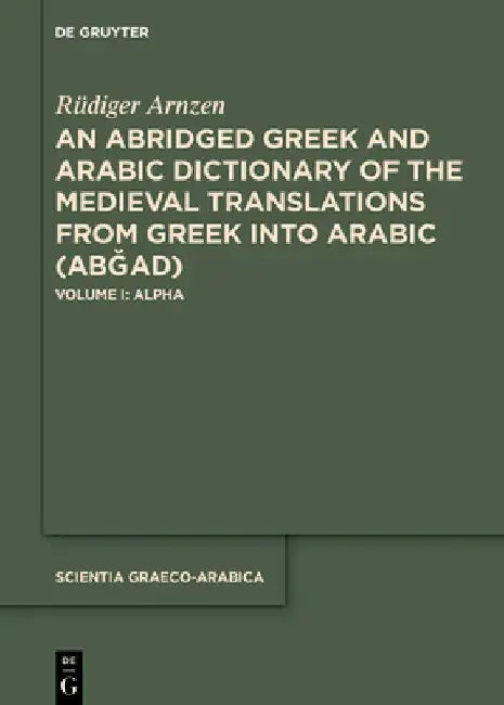 An Abridged Greek and Arabic Dictionary of the Medieval Translations from Greek Into Arabic (AbǦad): Volume I: Alpha by Rüdiger Arnzen