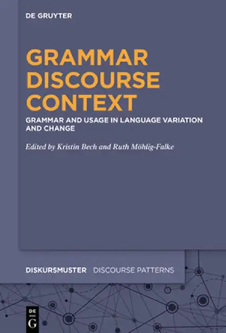 Grammar - Discourse - Context: Grammar and Usage in Language Variation and Change by Kristin Bech