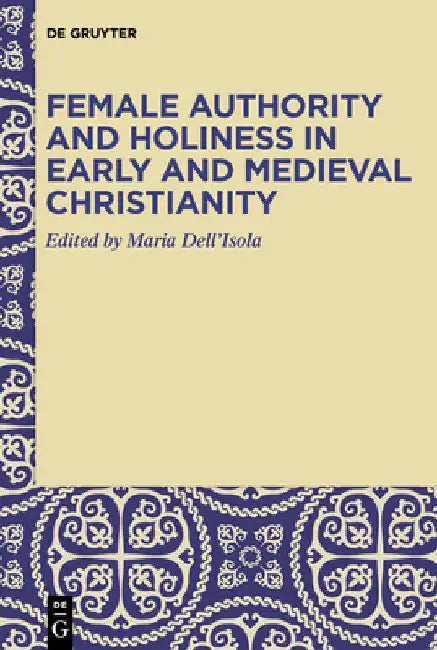 Female Authority and Holiness in Early and Medieval Christianity by Maria Dell'isola