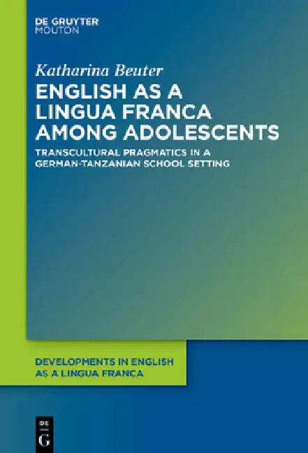 English as a Lingua Franca Among Adolescents: Transcultural Pragmatics in a German-Tanzanian School Setting by Katharina Beuter