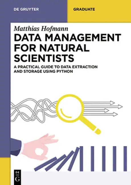 Data Management for Natural Scientists: A Practical Guide on Data Extraction and Storage with Python by Matthias Hofmann
