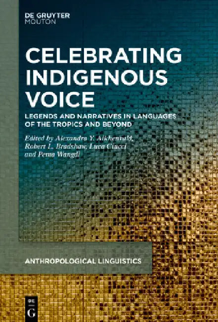 Celebrating Indigenous Voice: Legends and Narratives in Languages of the Tropics and Beyond by Alexandra Y. Aikhenvald
