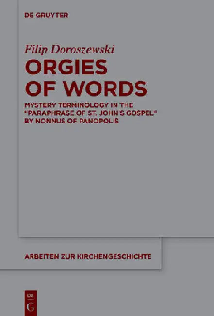 Orgies of Words: Mystery Terminology in the "Paraphrase of St. John's Gospel" by Nonnus of Panopolis by Filip Doroszewski