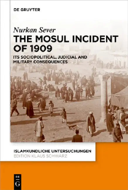 The Mosul Incident of 1909: Its Sociopolitical, Judicial and Military Consequences by Nurkan Sever