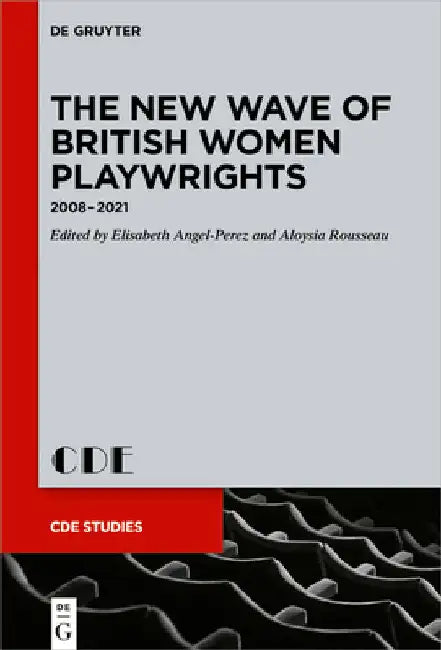 The New Wave of British Women Playwrights: 2008 - 2021 by Elisabeth Angel-Perez