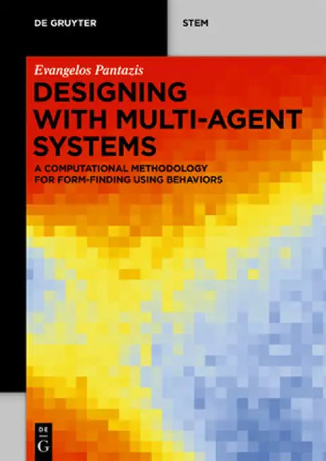 Designing with Multi-Agent Systems: A Computational Methodology for Form-Finding Using Behaviors by Evangelos Pantazis
