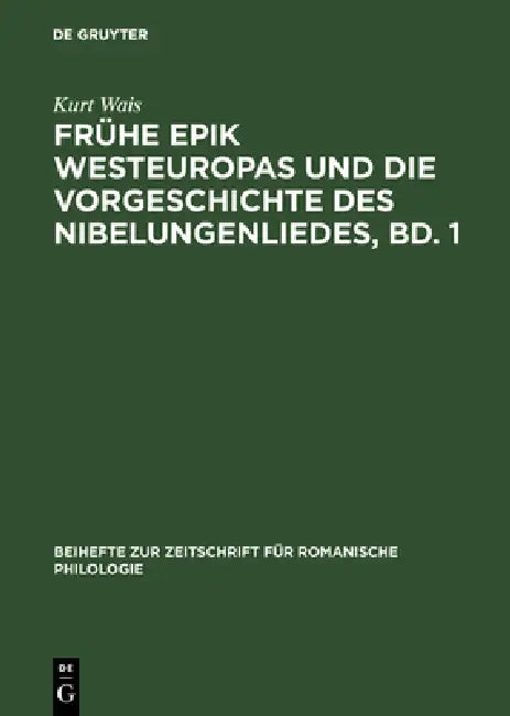 Frühe Epik Westeuropas Und Die Vorgeschichte Des Nibelungenliedes, Bd. 1: Die Lieder Um Krimhild, Brünhild, Dietrich Und Ihre Frühen Außerdeutschen Be by Kurt Wais