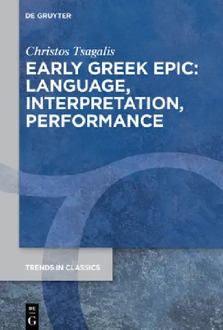 Early Greek Epic: Language, Interpretation, Performance by Christos Tsagalis