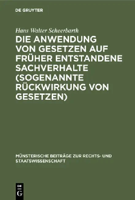 Die Anwendung von Gesetzen auf früher entstandene Sachverhalte (sogenannte Rückwirkung von Gesetzen) by Hans Walter Scheerbarth