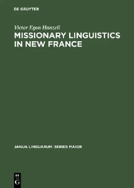 Missionary Linguistics in New France: A Study of Seventeenth- And Eighteenth-Century Descriptions of American Indian Languages by Victor Egon Hanzeli