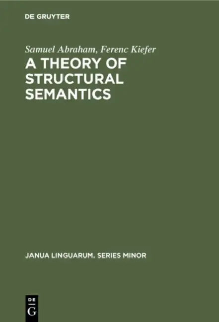 A Theory of Structural Semantics by Samuel Abraham, Ferenc Kiefer