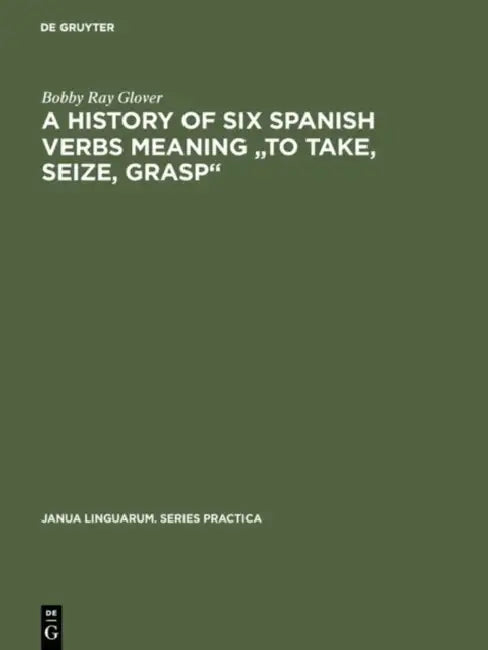 A History of Six Spanish Verbs Meaning to Take, Seize, Grasp by Bobby Ray Glover
