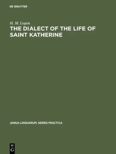 The Dialect of the Life of Saint Katherine: A Linguistic Study of the Phonology and Inflections by H. M. Logan