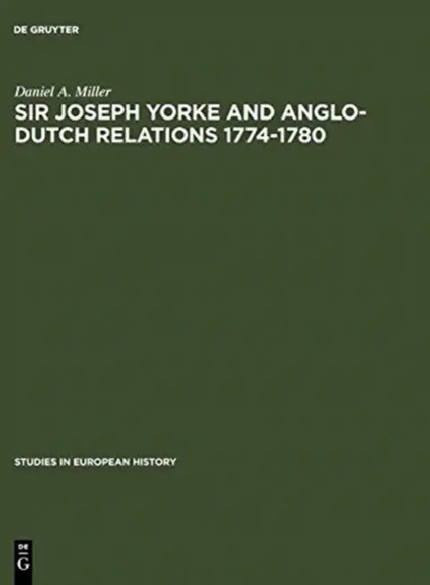 Sir Joseph Yorke and Anglo-Dutch Relations 1774-1780 by Daniel a. Miller