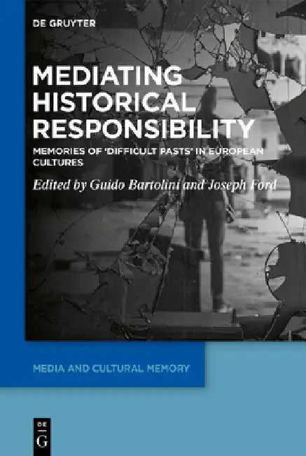 Mediating Historical Responsibility: Memories of 'Difficult Pasts' in European Cultures by Guido Bartolini