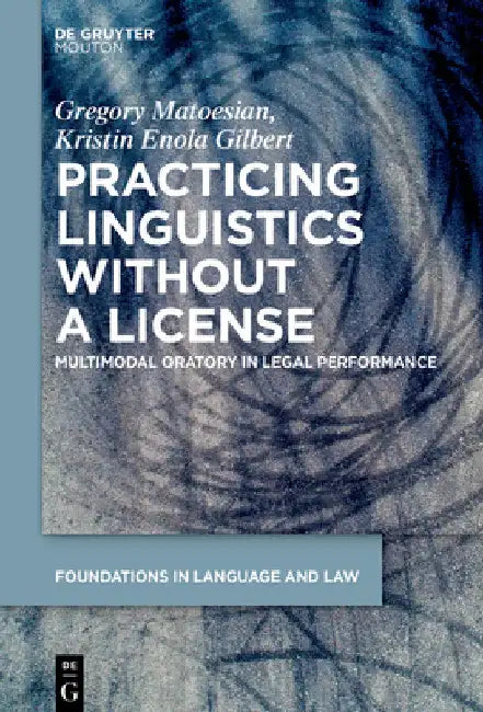 Practicing Linguistics Without a License: Multimodal Oratory in Legal Performance by Gregory Matoesian