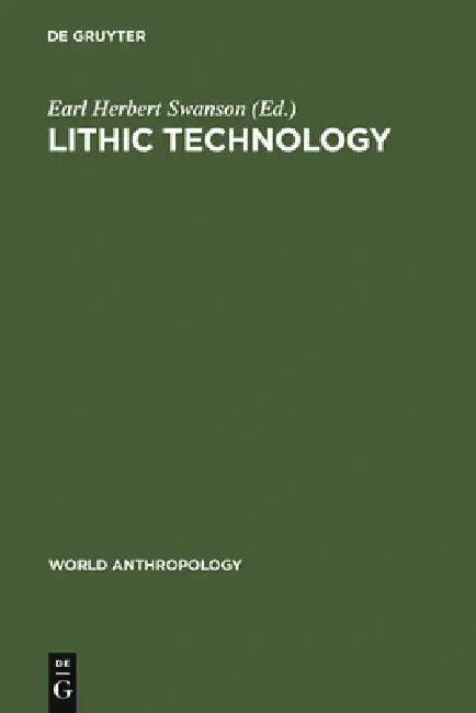 Lithic Technology: Making and Using Stone Tools by Earl Herbert Swanson