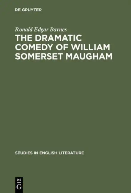 The Dramatic Comedy of William Somerset Maugham by Ronald Edgar Barnes