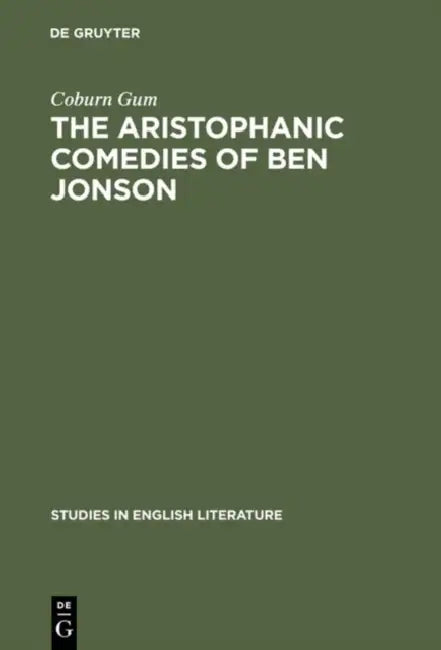 The Aristophanic Comedies of Ben Jonson: A Comparative Study of Jonson and Aristophanes by Coburn Gum