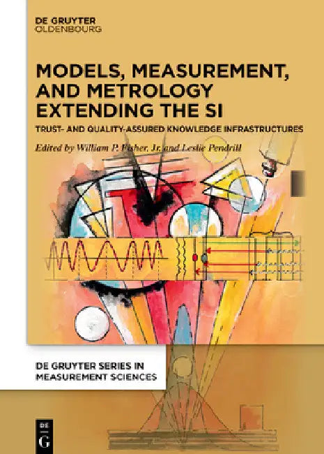 Models, Measurement, and Metrology Extending the Si: Trust and Quality Assured Knowledge Infrastructures by William P. Fisher Jr
