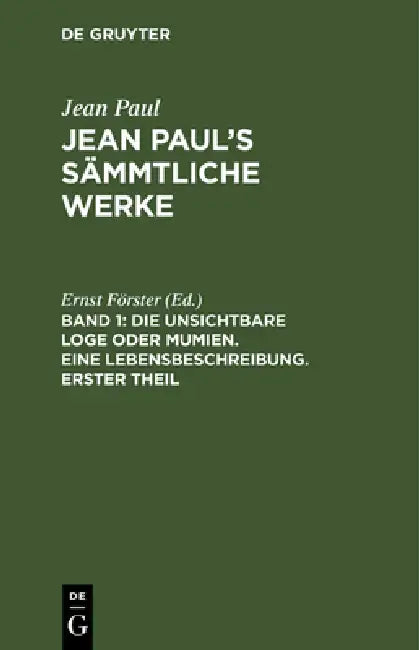 Jean Paul's Sämmtliche Werke, Band 1, Die unsichtbare Loge oder Mumien. Eine Lebensbeschreibung. Erster Theil by Ernst Förster