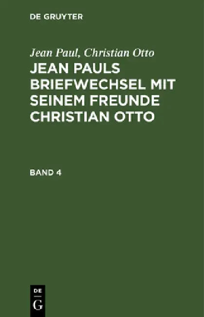 Jean Paul; Christian Otto: Jean Pauls Briefwechsel Mit Seinem Freunde Christian Otto. Band 4 by Jean Paul, Christian Otto
