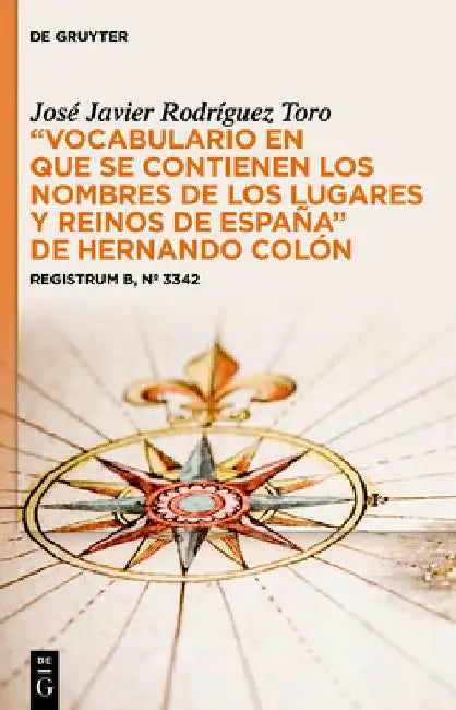 "Vocabulario En Que Se Contienen Los Nombres de Los Lugares Y Reinos de España" de Hernando Colón: Registrum B, N° 3342 by José Javier Rodríguez Toro