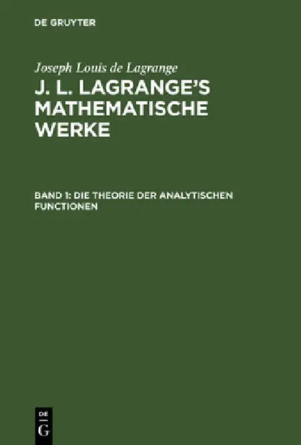 J. L. Lagrange's mathematische Werke, Band 1, Die Theorie der analytischen Functionen by August L. Crelle, Joseph Louis De Lagrange