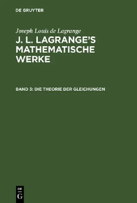 J. L. Lagrange's mathematische Werke, Band 3, Die Theorie der Gleichungen by August L. Crelle, Joseph Louis De Lagrange