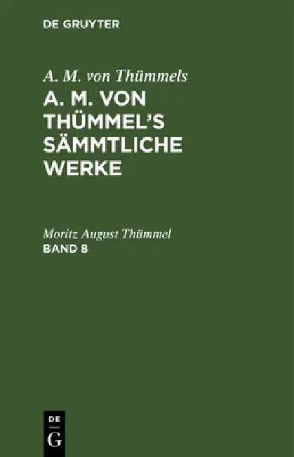 A. M. Von Thümmels: A. M. Von Thümmel's Sämmtliche Werke. Band 8 by Moritz August Thümmel