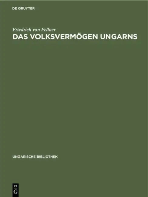 Das Volksvermögen Ungarns: Ein Beitrag Zur Frage Der Schätzung Des Volksvermögens Im Allgemeinen by Friedrich Von Fellner