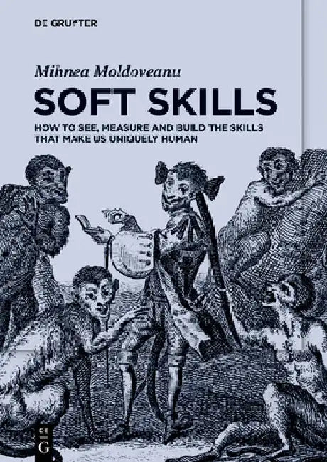 Soft Skills: How to See, Measure and Build the Skills That Make Us Uniquely Human by Mihnea Moldoveanu