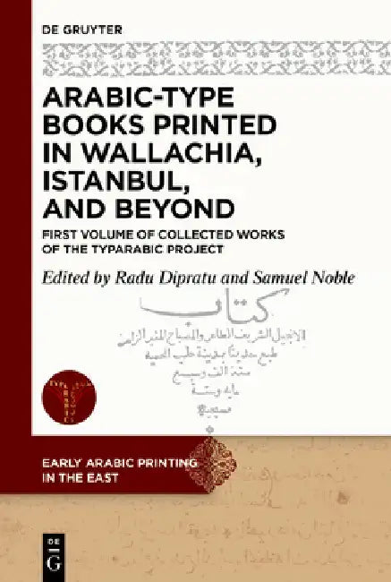 Arabic-Type Books Printed in Wallachia, Istanbul, and Beyond: First Volume of Collected Works of the Typarabic Project by Radu-Andrei Dipratu